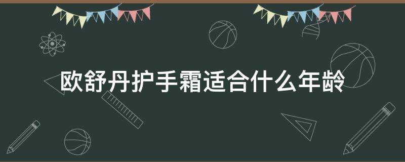 欧舒丹护手霜适合什么年龄（欧舒丹护手霜适合什么年龄的人用）