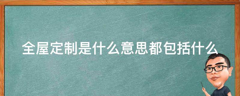 全屋定制是什么意思都包括什么 全屋定制是什么意思都包括什么东西