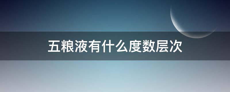 五粮液有什么度数层次（五粮液有哪些度数酒）