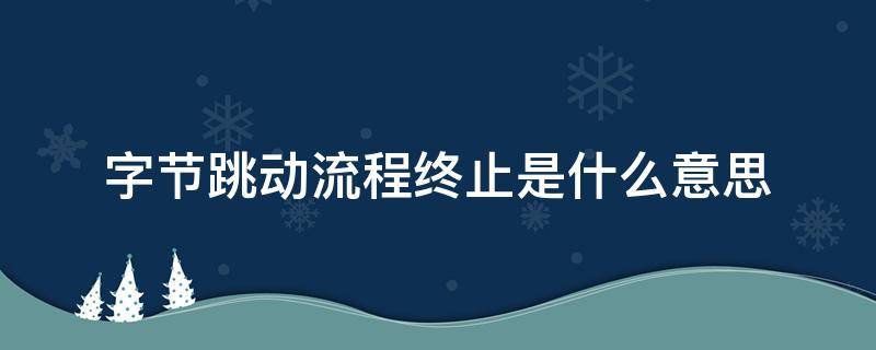 字节跳动流程终止是什么意思 字节跳动投递简历显示流程终止是什么意思