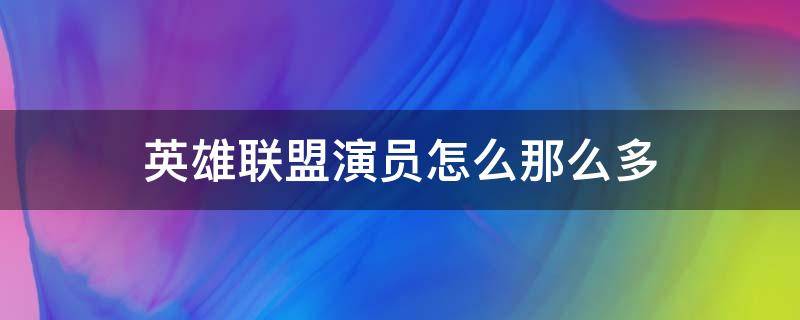 英雄联盟演员怎么那么多（英雄联盟演员怎么那么多人）