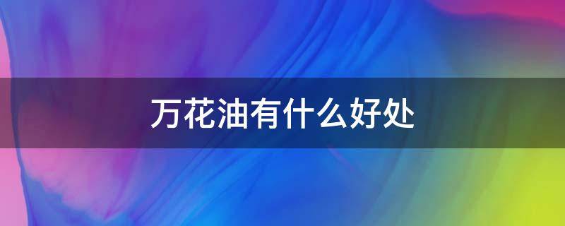 万花油有什么好处 万花油有什么好处和功效