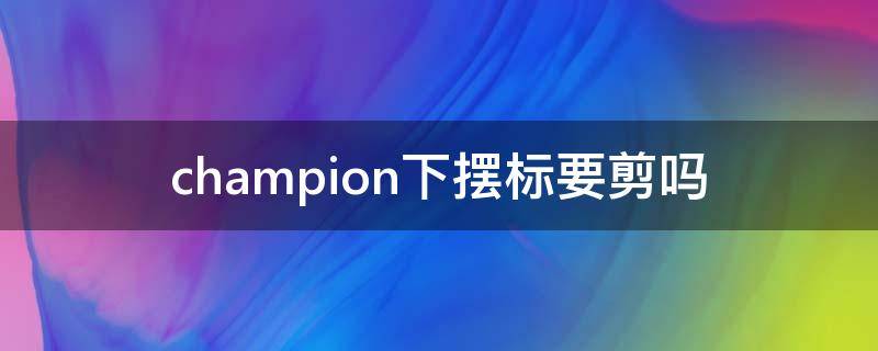 champion下摆标要剪吗 champion下摆标识