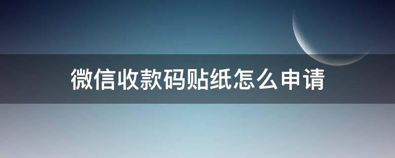 微信收款码贴纸怎么申请（怎样免费领取收款二维码牌）