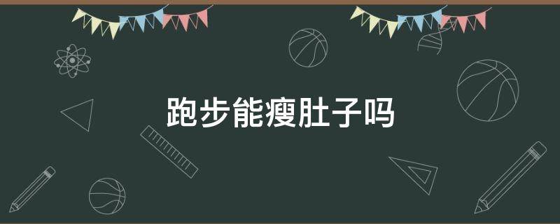 跑步能瘦肚子吗 跑步能瘦肚子吗一般需要跑多久