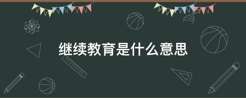 继续教育是什么意思 个人所得税继续教育是什么意思