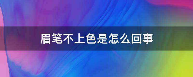 眉笔不上色是怎么回事 眉笔不上色是怎么回事呢