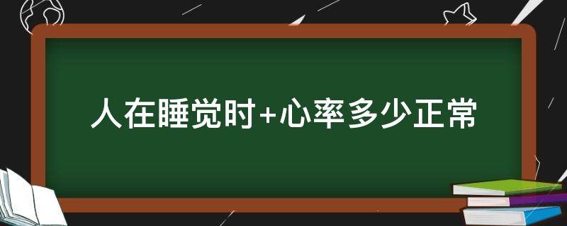 人在睡觉时 人在睡觉时心率多少正常?