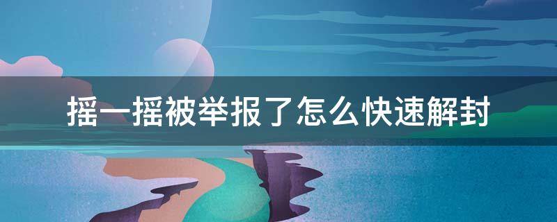 摇一摇被举报了怎么快速解封 摇一摇举报是什么情况