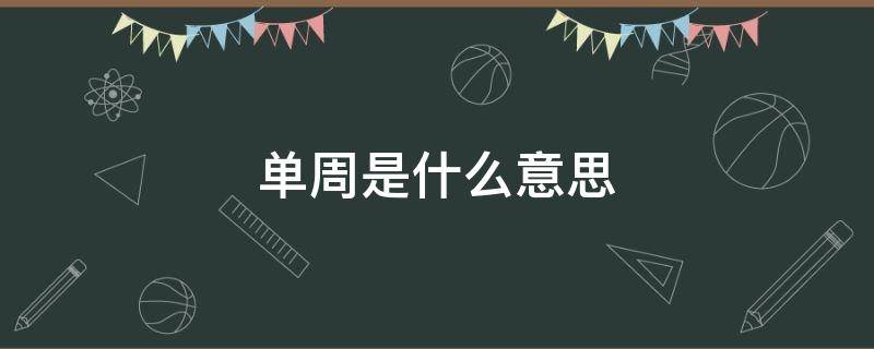 单周是什么意思 单周是什么意思 周一到周日 还是连续一周