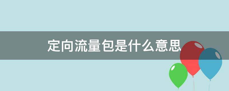 定向流量包是什么意思 手机定向流量是什么意思