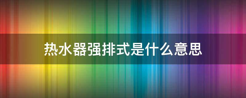 热水器强排式是什么意思 强排热水器和直排热水器的区别