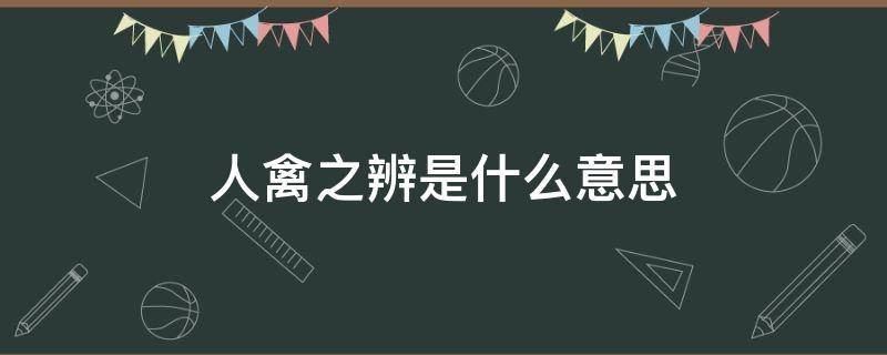 人禽之辨是什么意思（人禽之辨是什么意思在朝花夕拾里面）