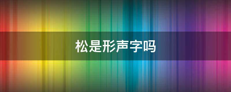 松是形声字吗 松是象形字还是形声字