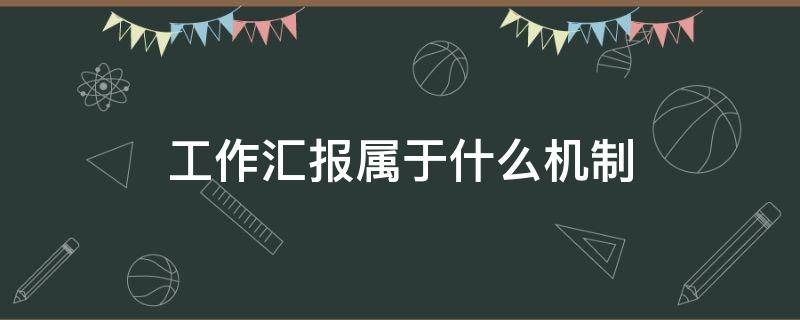 工作汇报属于什么机制（工作汇报属于什么机制内容）