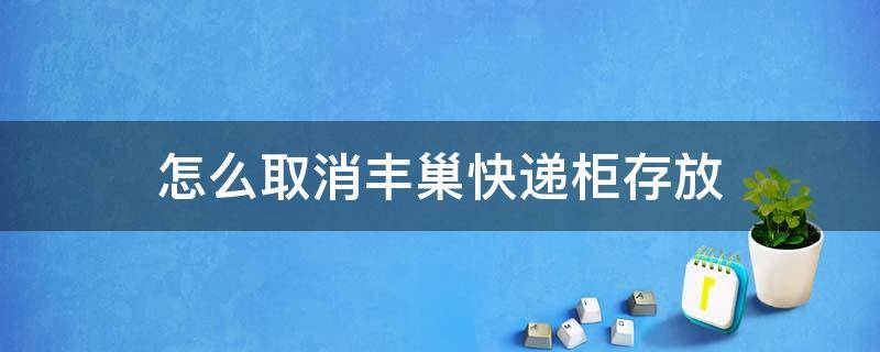 怎么取消丰巢快递柜存放 怎么取消丰巢快递柜存放操作