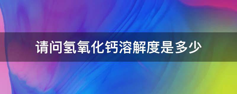 请问氢氧化钙溶解度是多少 氢氧化钙溶解度曲线