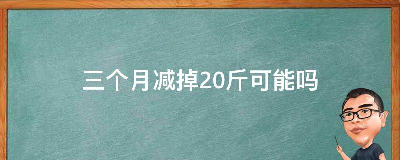 三个月减掉20斤可能吗 三个月减掉20斤可能吗