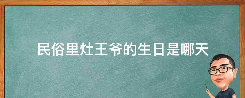 民俗里灶王爷的生日是哪天 民俗里灶王爷的生日是哪天的