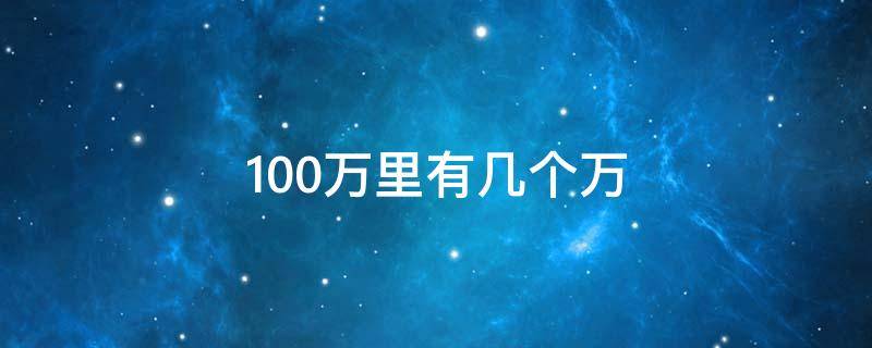 100万里有几个万 100万里有几个万一亿里面有几个万