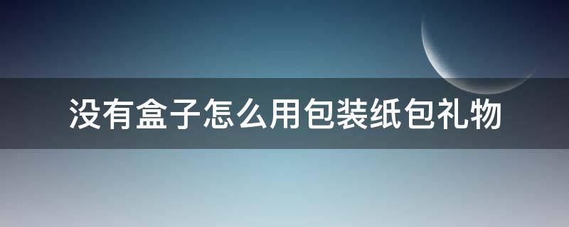 没有盒子怎么用包装纸包礼物（没有盒子如何包装礼物）