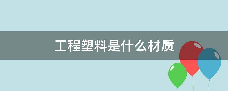 工程塑料是什么材质 工程塑料是什么材质安全吗