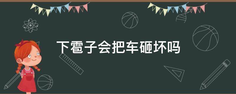 下雹子会把车砸坏吗（下雹子会把车砸坏吗）