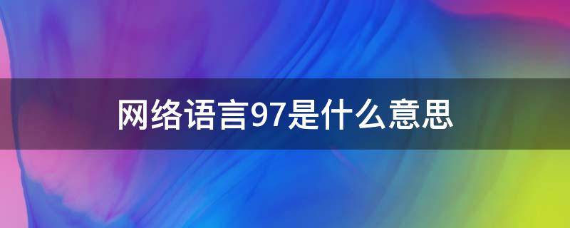 网络语言97是什么意思（网络语言97是什么意思）