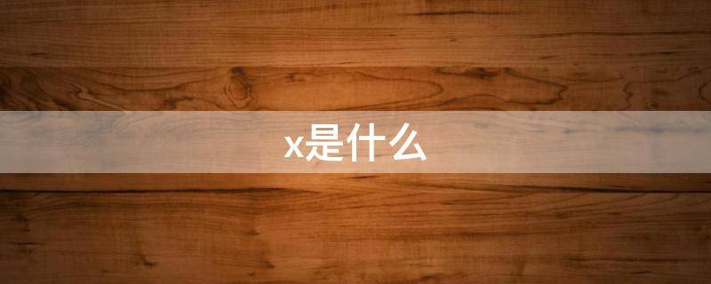 x是什么（x是什么软件账号）