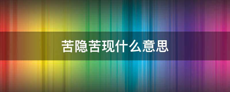 苦隐苦现什么意思 苦隐若现的近义词是什么?