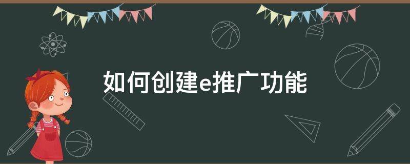 如何创建e推广功能（e推怎么样）