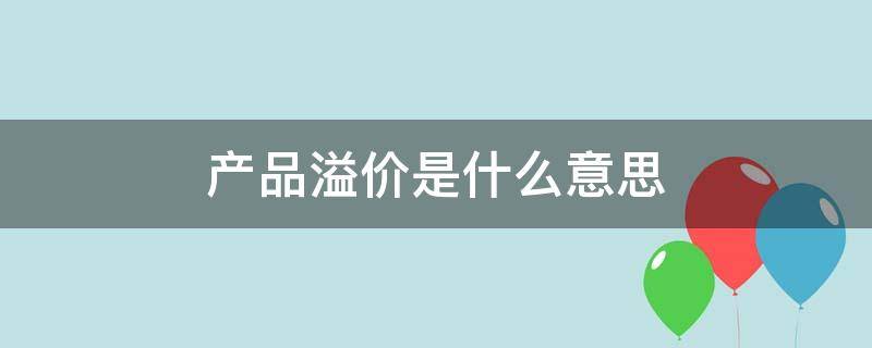 产品溢价是什么意思 产品溢价是什么意思呢