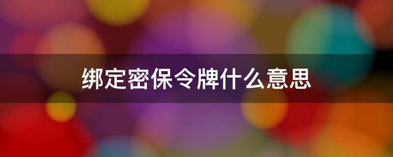 绑定密保令牌什么意思 绑定密保令牌6385什么意思