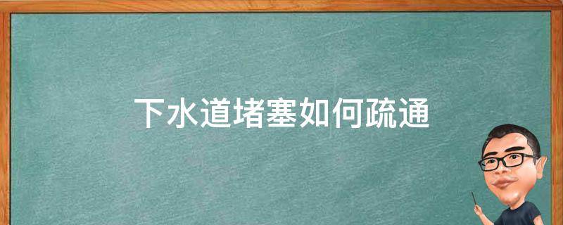 下水道堵塞如何疏通 下水道堵住了怎么疏通