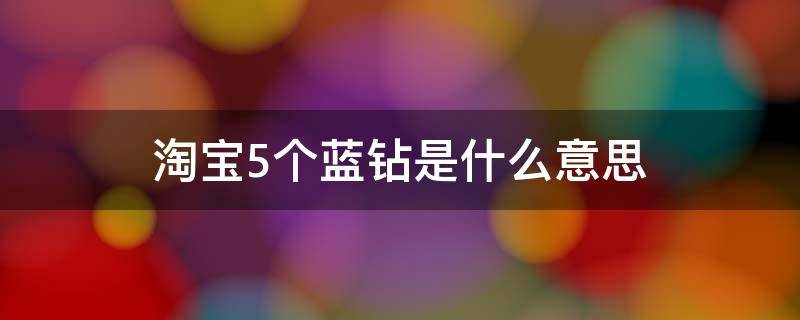 淘宝5个蓝钻是什么意思 淘宝五个蓝钻是几级