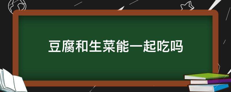 豆腐和生菜能一起吃吗（豆腐和生菜能一起吃吗?）