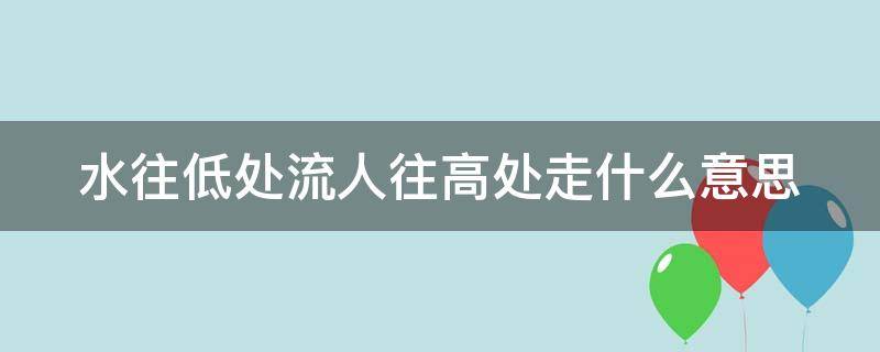 水往低处流人往高处走什么意思（俗话说水往低处流人往高处走谁有可能往高处流吗）