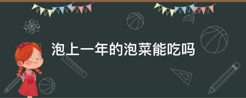 泡上一年的泡菜能吃吗（泡了一年的泡菜能吃吗?）