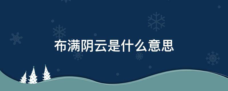 布满阴云是什么意思 布满阴云是什么意思解释