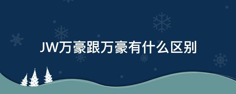 JW万豪跟万豪有什么区别 jw万豪什么档次