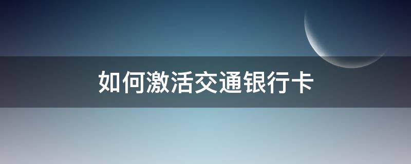 如何激活交通银行卡 怎样激活交通银行卡