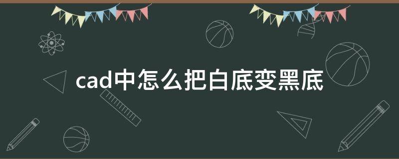 cad中怎么把白底变黑底（cad如何白底变黑底）