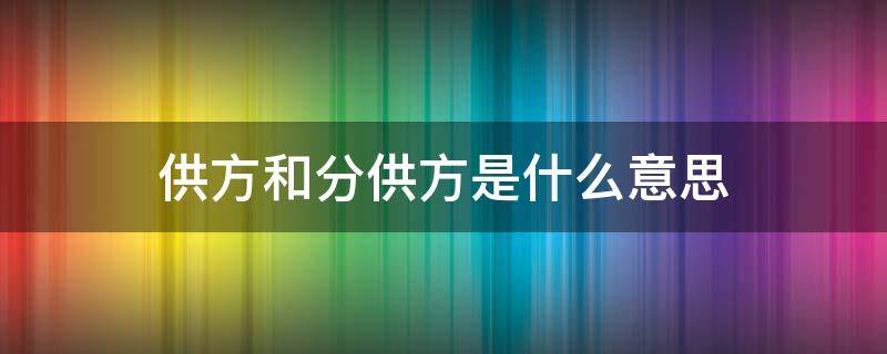 供方和分供方是什么意思 分供方类型是什么