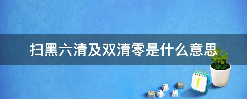 扫黑六清及双清零是什么意思 扫黑六清及双清零是什么意思呀