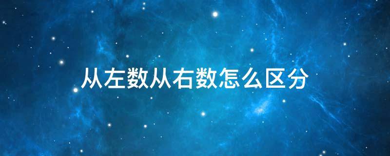 从左数从右数怎么区分 从左数从右数怎么区分的