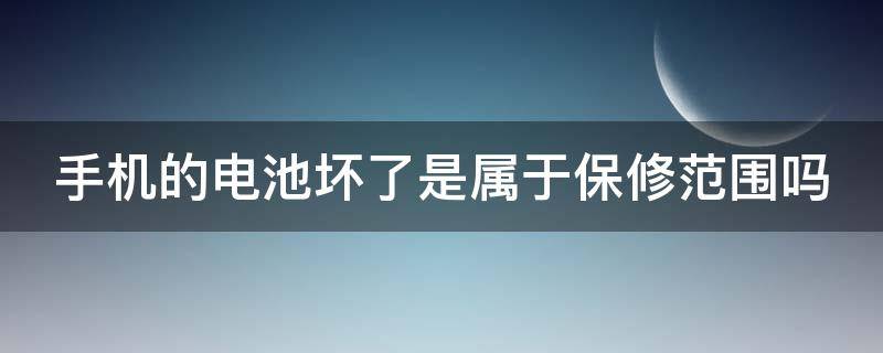 手机的电池坏了是属于保修范围吗 手机的电池坏了是属于保修范围吗还是维修