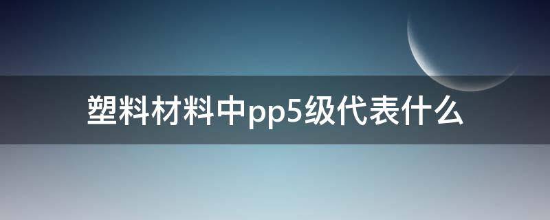 塑料材料中pp5级代表什么 塑料等级5pp