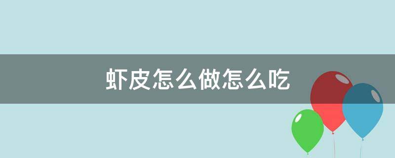 虾皮怎么做怎么吃 虾皮怎么做好吃的做法大全