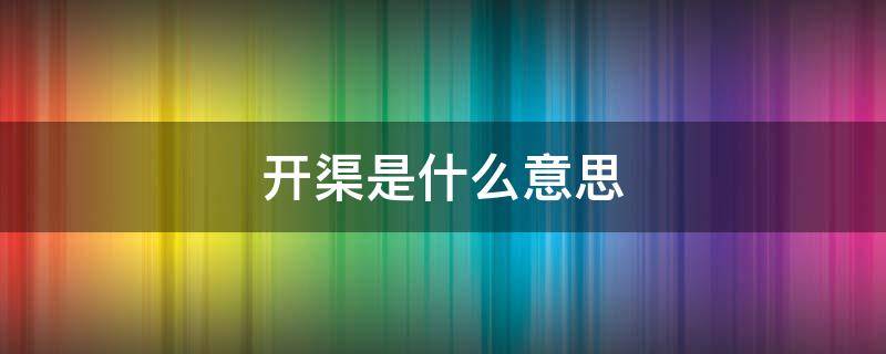 开渠是什么意思 开渠是什么意思 视频