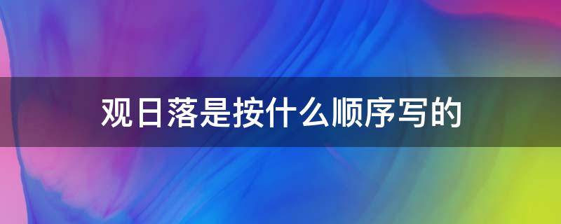 观日落是按什么顺序写的 观日落短文答案